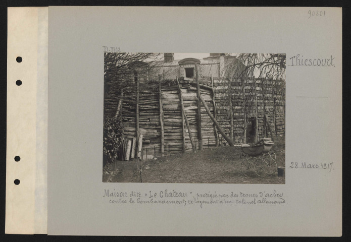 Thiescourt. Maison dite "Le château", protégée par des troncs d'arbre contre le bombardement ; ex-logement d'un colonel allemand